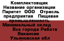 Комплектовщик › Название организации ­ Паритет, ООО › Отрасль предприятия ­ Пищевая промышленность › Минимальный оклад ­ 22 000 - Все города Работа » Вакансии   . Ульяновская обл.,Барыш г.